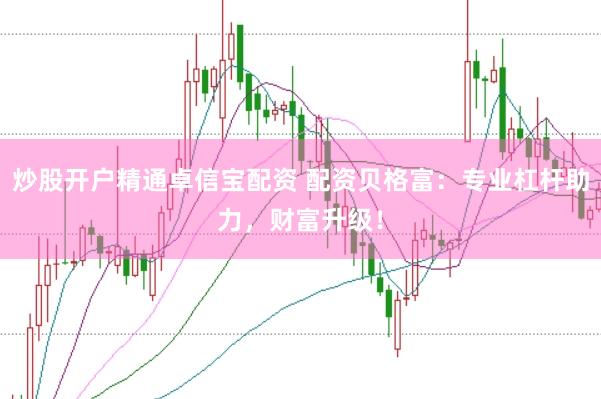 炒股开户精通卓信宝配资 配资贝格富:专业杠杆助力,财富升级!