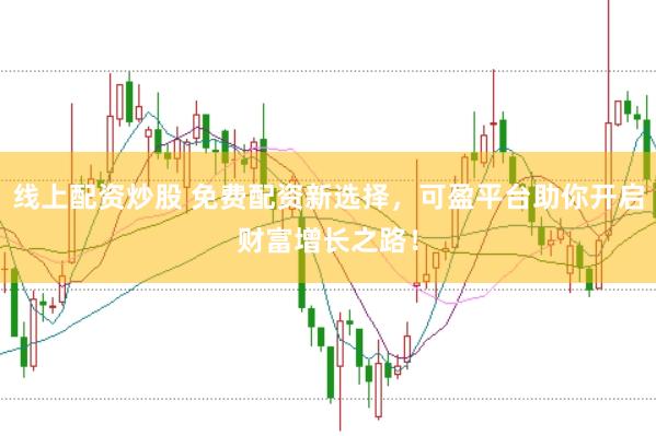 线上配资炒股 免费配资新选择，可盈平台助你开启财富增长之路！
