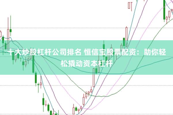 十大炒股杠杆公司排名 恒信宝股票配资：助你轻松撬动资本杠杆