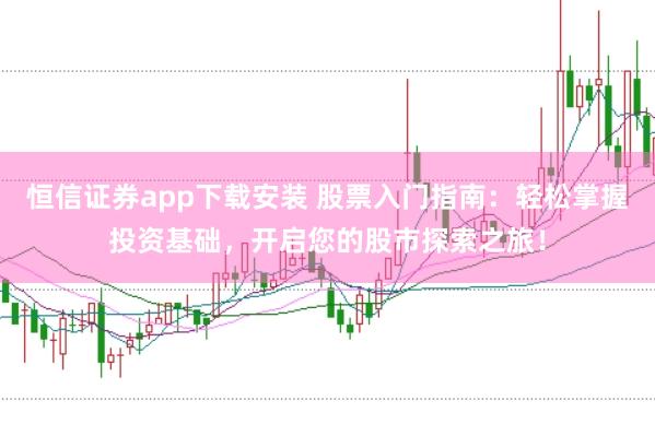 恒信证券app下载安装 股票入门指南:轻松掌握投资基础,开启您的股市探索之旅!