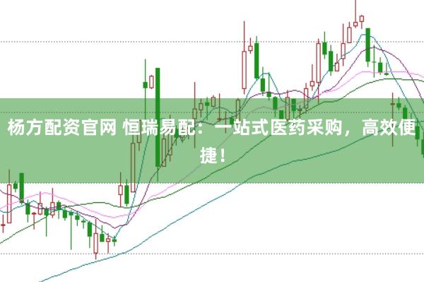 杨方配资官网 恒瑞易配：一站式医药采购，高效便捷！