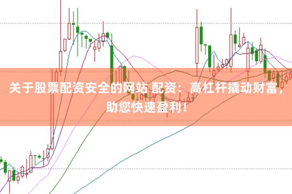 关于股票配资安全的网站 配资：高杠杆撬动财富，助您快速盈利！