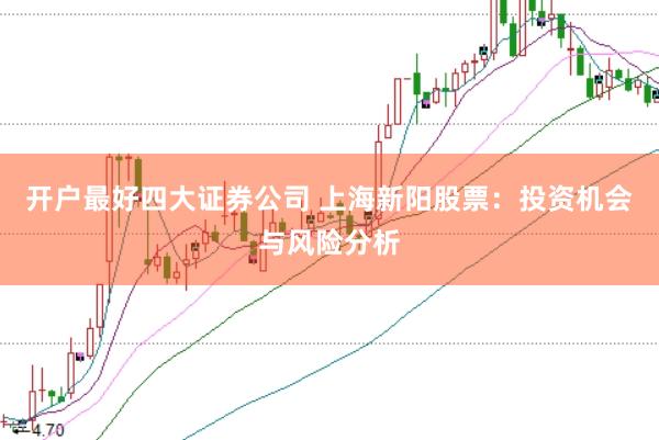 开户最好四大证券公司 上海新阳股票：投资机会与风险分析