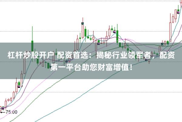 杠杆炒股开户 配资首选：揭秘行业领军者，配资第一平台助您财富增值！