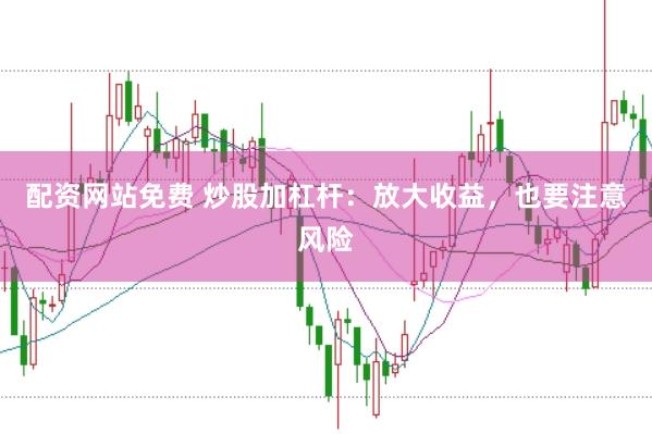 配资网站免费 炒股加杠杆:放大收益,也要注意风险