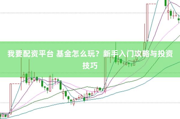 我要配资平台 基金怎么玩？新手入门攻略与投资技巧