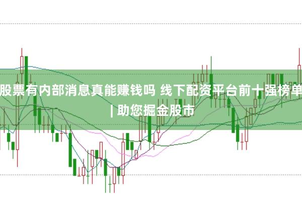股票有内部消息真能赚钱吗 线下配资平台前十强榜单 | 助您掘金股市
