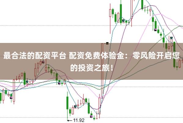 最合法的配资平台 配资免费体验金：零风险开启您的投资之旅！