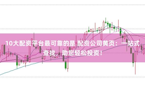 10大配资平台最可靠的是 配资公司黄页：一站式查找，助您轻松投资！