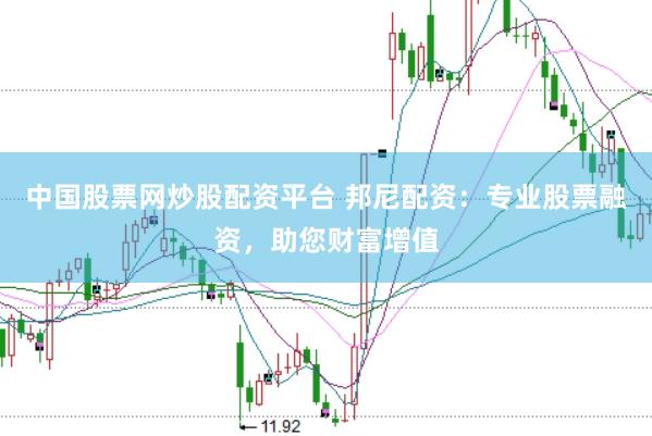 中国股票网炒股配资平台 邦尼配资:专业股票融资,助您财富增值