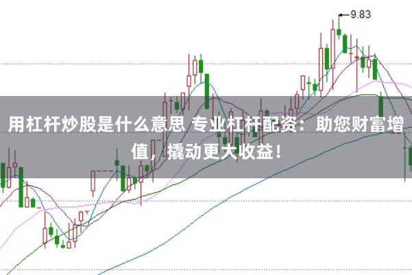 用杠杆炒股是什么意思 专业杠杆配资:助您财富增值,撬动更大收益!