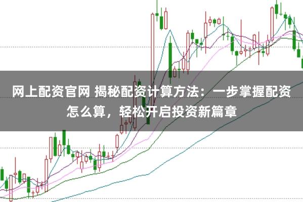 网上配资官网 揭秘配资计算方法：一步掌握配资怎么算，轻松开启投资新篇章