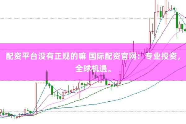 配资平台没有正规的嘛 国际配资官网:专业投资,全球机遇。