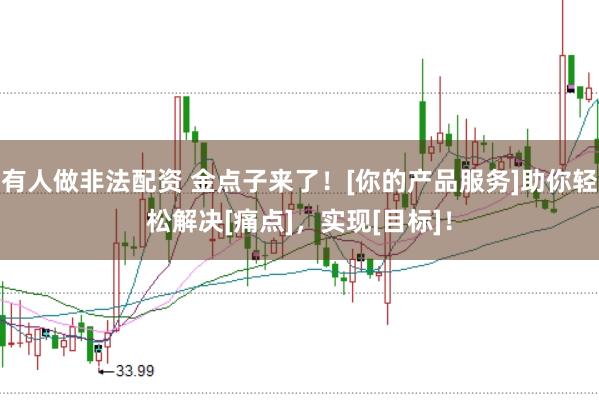 有人做非法配资 金点子来了！[你的产品服务]助你轻松解决[痛点]，实现[目标]！