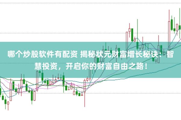 哪个炒股软件有配资 揭秘状元财富增长秘诀:智慧投资,开启你的财富自由之路!
