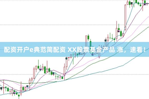 配资开户e典范简配资 XX股票基金产品 涨,速看!