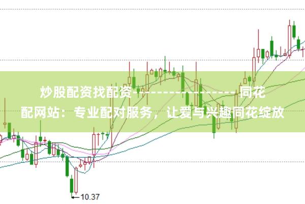 炒股配资找配资----------------- 同花配网站:专业配对服务,让爱与兴趣同花绽放