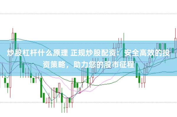 炒股杠杆什么原理 正规炒股配资：安全高效的投资策略，助力您的股市征程