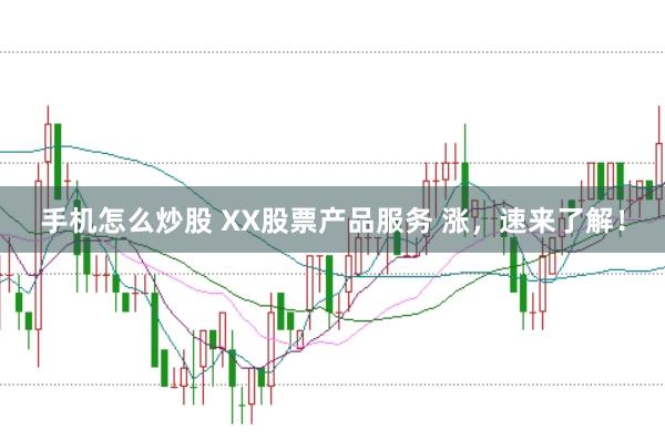 手机怎么炒股 XX股票产品服务 涨，速来了解！