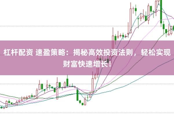 杠杆配资 速盈策略：揭秘高效投资法则，轻松实现财富快速增长！