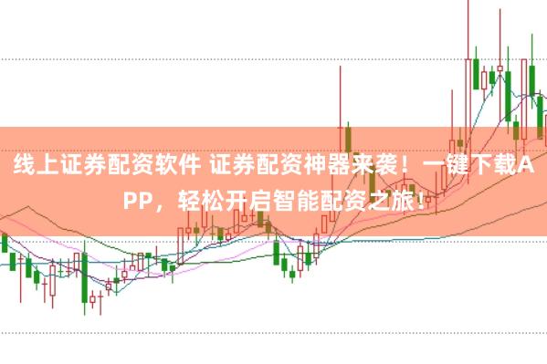 线上证券配资软件 证券配资神器来袭!一键下载APP,轻松开启智能配资之旅!