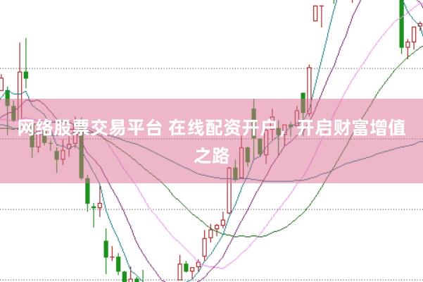 网络股票交易平台 在线配资开户，开启财富增值之路
