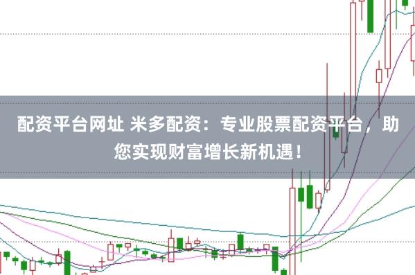 配资平台网址 米多配资:专业股票配资平台,助您实现财富增长新机遇!