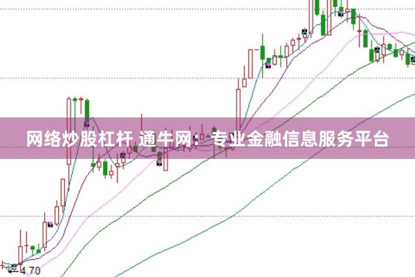 网络炒股杠杆 通牛网：专业金融信息服务平台