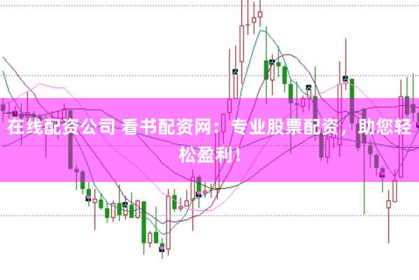在线配资公司 看书配资网：专业股票配资，助您轻松盈利！