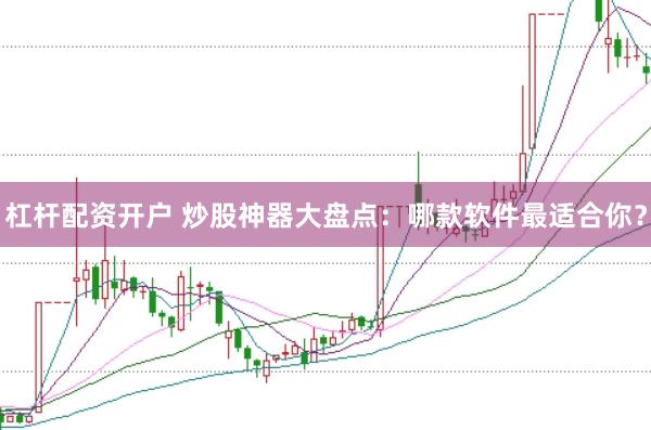 杠杆配资开户 炒股神器大盘点：哪款软件最适合你？