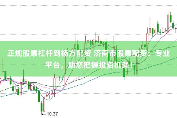 正规股票杠杆到杨方配资 济南市股票配资:专业平台,助您把握投资机遇!
