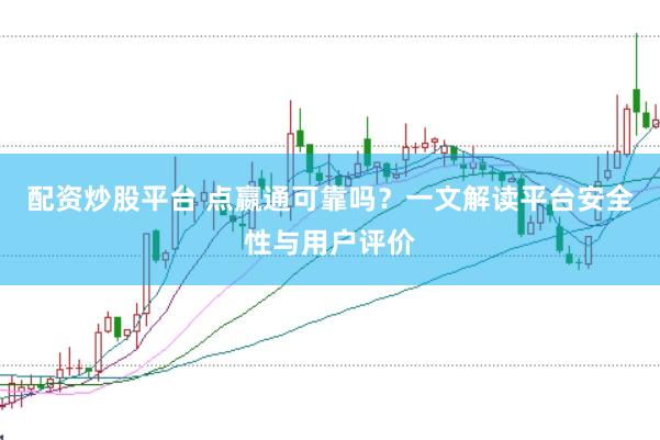 配资炒股平台 点嬴通可靠吗?一文解读平台安全性与用户评价
