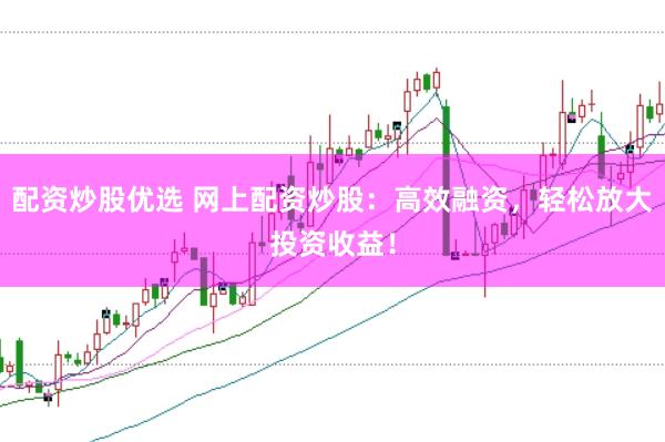 配资炒股优选 网上配资炒股:高效融资,轻松放大投资收益!