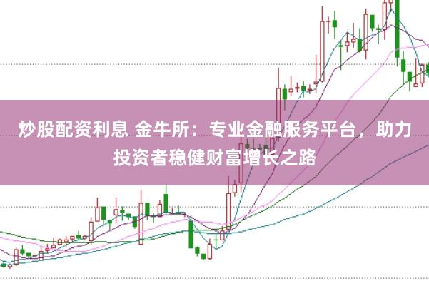 炒股配资利息 金牛所:专业金融服务平台,助力投资者稳健财富增长之路