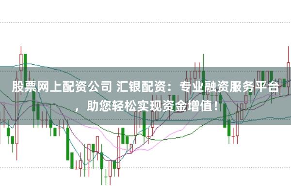 股票网上配资公司 汇银配资:专业融资服务平台,助您轻松实现资金增值!