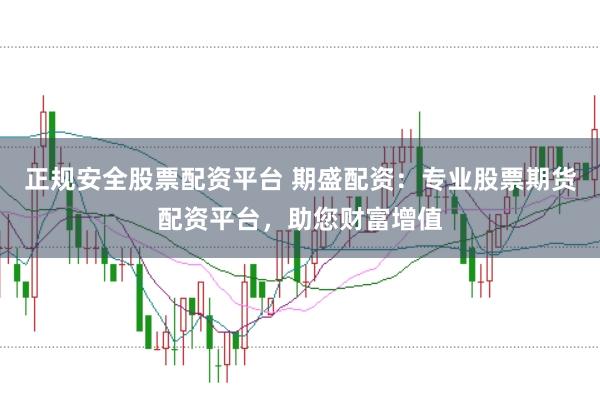 正规安全股票配资平台 期盛配资：专业股票期货配资平台，助您财富增值
