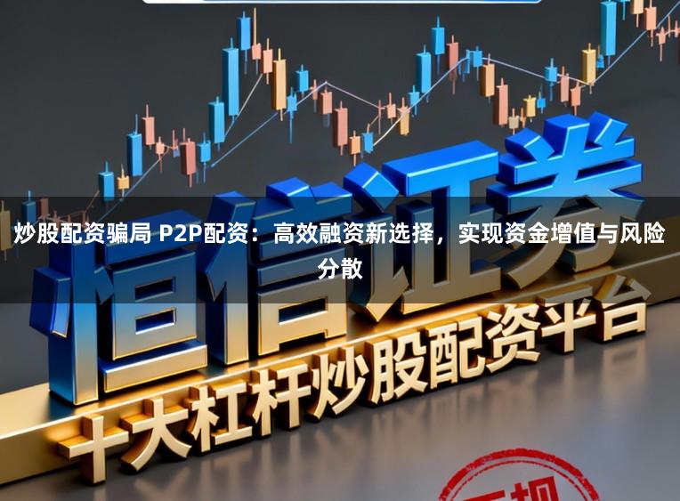 炒股配资骗局 P2P配资:高效融资新选择,实现资金增值与风险分散