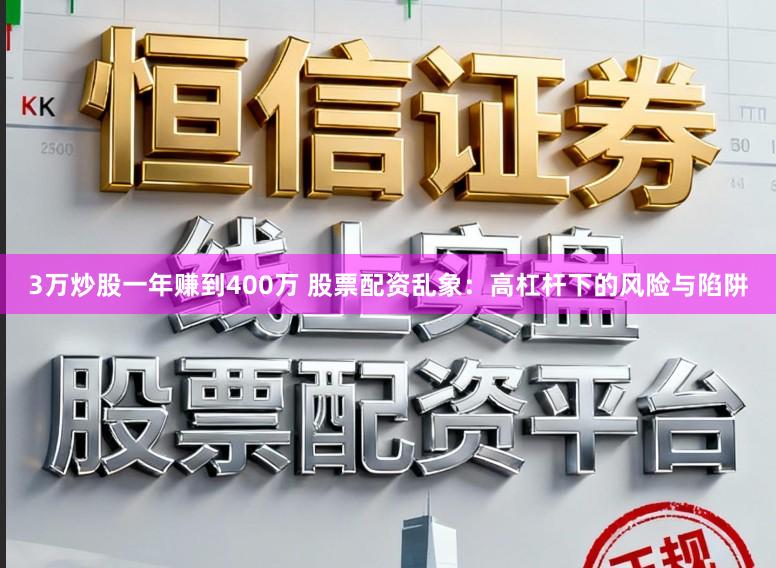 3万炒股一年赚到400万 股票配资乱象：高杠杆下的风险与陷阱