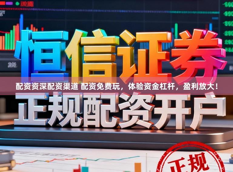 配资资深配资渠道 配资免费玩，体验资金杠杆，盈利放大！