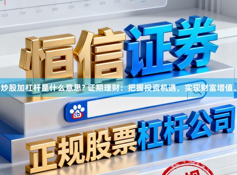 炒股加杠杆是什么意思? 证期理财：把握投资机遇，实现财富增值。