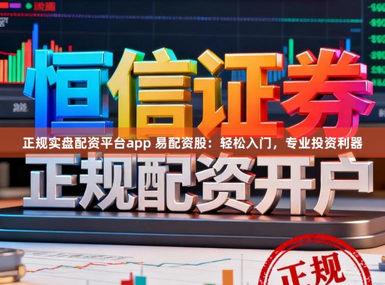 正规实盘配资平台app 易配资股：轻松入门，专业投资利器
