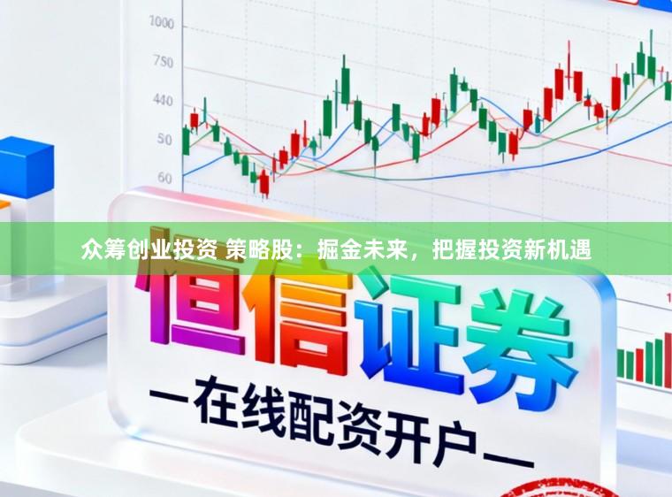 众筹创业投资 策略股：掘金未来，把握投资新机遇