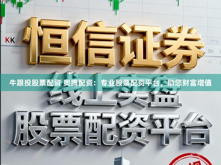 牛跟投股票配资 奥腾配资：专业股票配资平台，助您财富增值