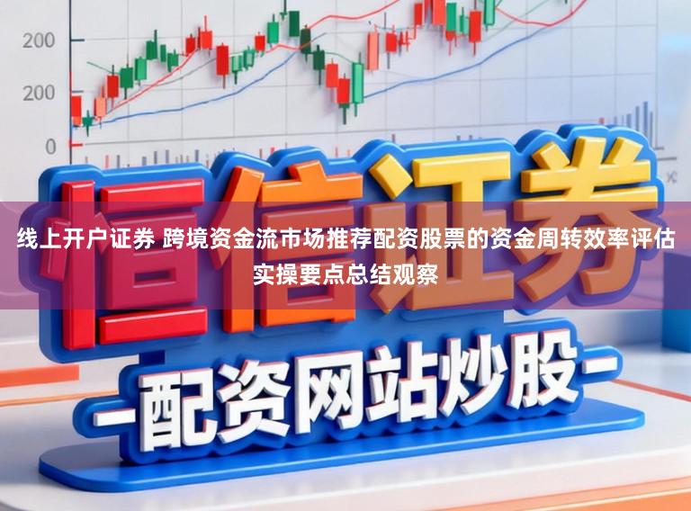 线上开户证券 跨境资金流市场推荐配资股票的资金周转效率评估实操要点总结观察