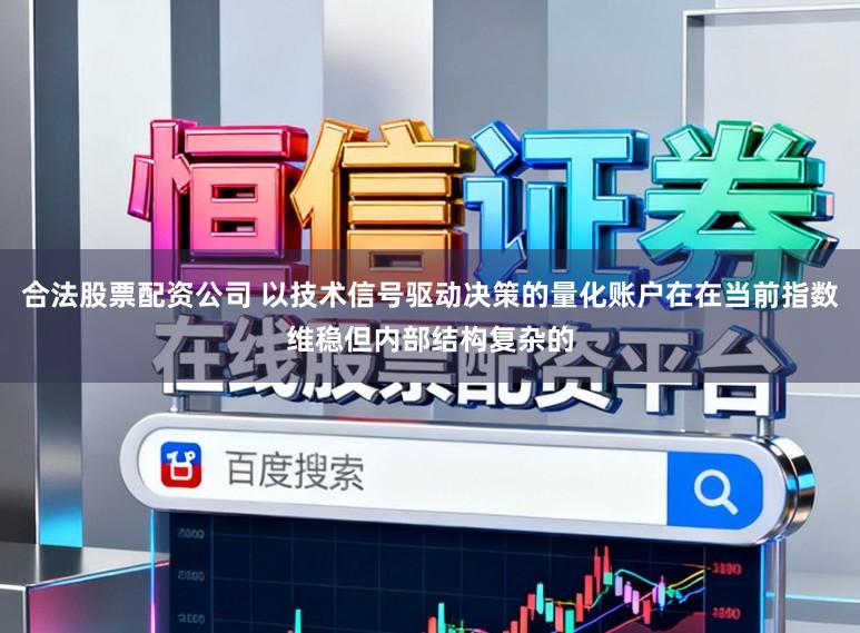 合法股票配资公司 以技术信号驱动决策的量化账户在在当前指数维稳但内部结构复杂的