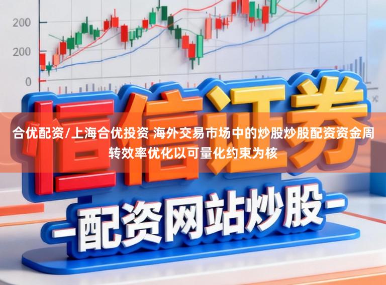 合优配资/上海合优投资 海外交易市场中的炒股炒股配资资金周转效率优化以可量化约束为核