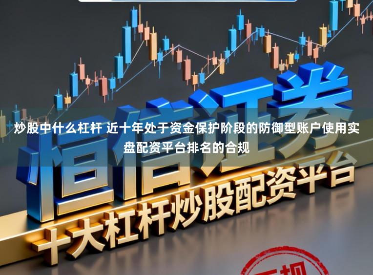 炒股中什么杠杆 近十年处于资金保护阶段的防御型账户使用实盘配资平台排名的合规