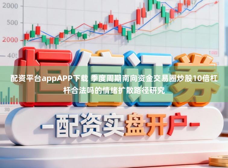 配资平台appAPP下载 季度周期南向资金交易圈炒股10倍杠杆合法吗的情绪扩散路径研究