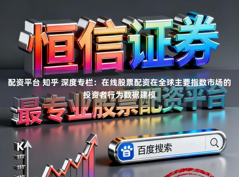 配资平台 知乎 深度专栏:在线股票配资在全球主要指数市场的投资者行为数据建模