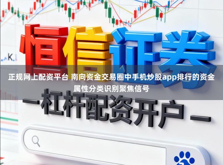 正规网上配资平台 南向资金交易圈中手机炒股app排行的资金属性分类识别聚焦信号